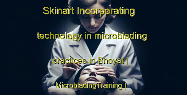 Skinart Incorporating technology in microblading practices in Bhoyat | MicrobladingTraining | MicrobladingClasses | SkinartTraining-India